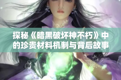 探秘《暗黑破坏神不朽》中的珍贵材料机制与背后故事