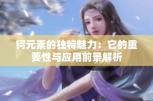钶元素的独特魅力：它的重要性与应用前景解析