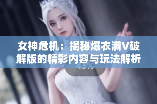 女神危机：揭秘爆衣满V破解版的精彩内容与玩法解析