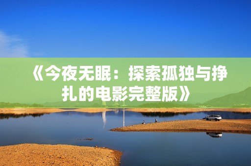 《今夜无眠：探索孤独与挣扎的电影完整版》