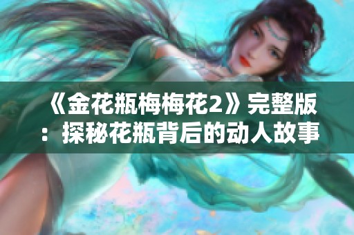 《金花瓶梅梅花2》完整版：探秘花瓶背后的动人故事与情感纠葛