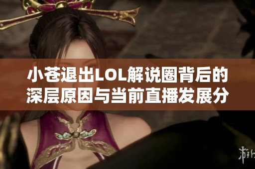 小苍退出LOL解说圈背后的深层原因与当前直播发展分析