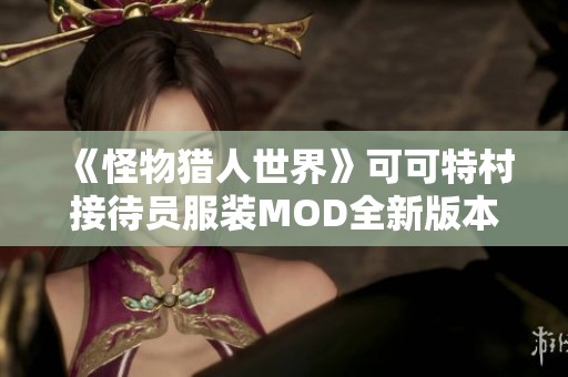 《怪物猎人世界》可可特村接待员服装MOD全新版本1.10精彩上线！