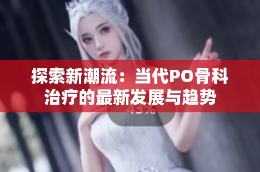 探索新潮流：当代PO骨科治疗的最新发展与趋势