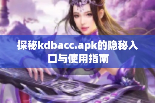 探秘kdbacc.apk的隐秘入口与使用指南