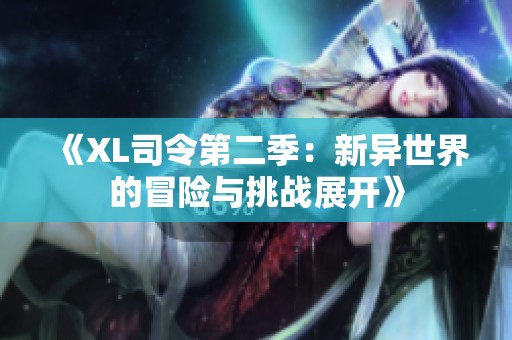 《XL司令第二季：新异世界的冒险与挑战展开》