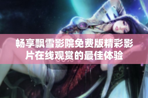 畅享飘雪影院免费版精彩影片在线观赏的最佳体验