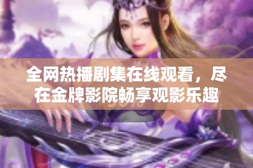 全网热播剧集在线观看，尽在金牌影院畅享观影乐趣