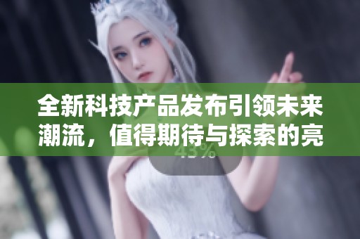 全新科技产品发布引领未来潮流，值得期待与探索的亮点解析