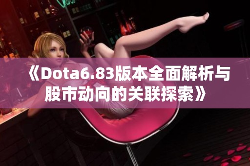 《Dota6.83版本全面解析与股市动向的关联探索》