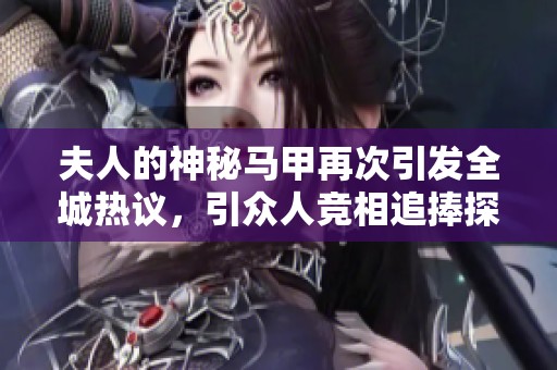 夫人的神秘马甲再次引发全城热议，引众人竞相追捧探秘真实身份。