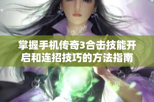 掌握手机传奇3合击技能开启和连招技巧的方法指南