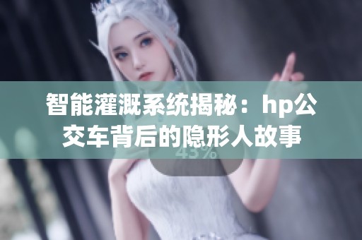 智能灌溉系统揭秘：hp公交车背后的隐形人故事