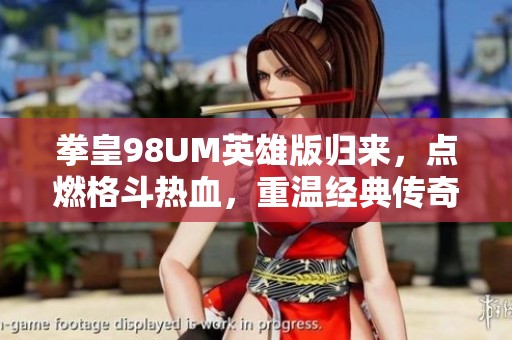 拳皇98UM英雄版归来，点燃格斗热血，重温经典传奇魅力