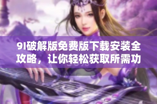 9I破解版免费版下载安装全攻略，让你轻松获取所需功能