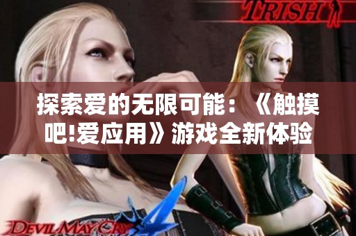 探索爱的无限可能：《触摸吧!爱应用》游戏全新体验解析