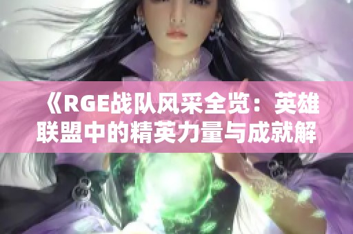《RGE战队风采全览：英雄联盟中的精英力量与成就解读》