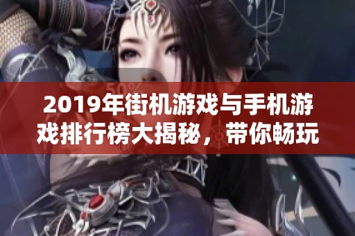 2019年街机游戏与手机游戏排行榜大揭秘，带你畅玩最佳游戏推荐