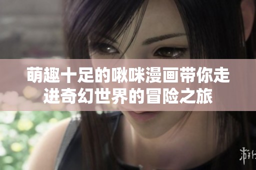 萌趣十足的啾咪漫画带你走进奇幻世界的冒险之旅