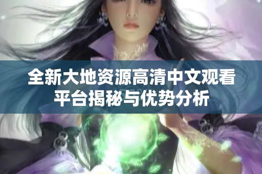 全新大地资源高清中文观看平台揭秘与优势分析