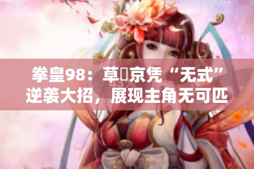 拳皇98：草薙京凭“无式”逆袭大招，展现主角无可匹敌的魅力