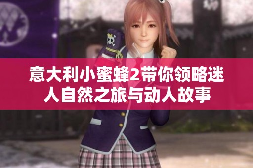 意大利小蜜蜂2带你领略迷人自然之旅与动人故事