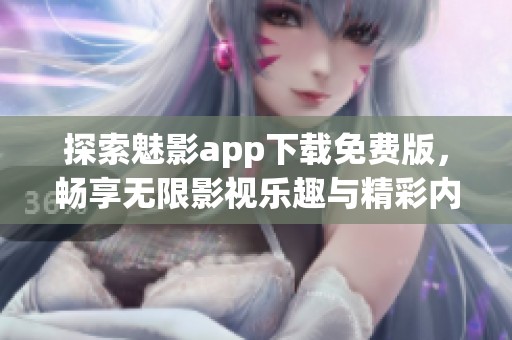 探索魅影app下载免费版，畅享无限影视乐趣与精彩内容