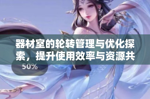 器材室的轮转管理与优化探索，提升使用效率与资源共享