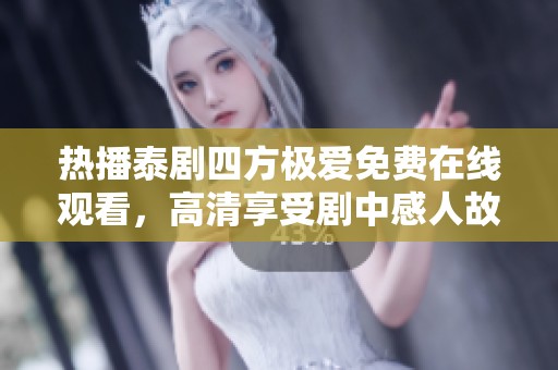 热播泰剧四方极爱免费在线观看，高清享受剧中感人故事