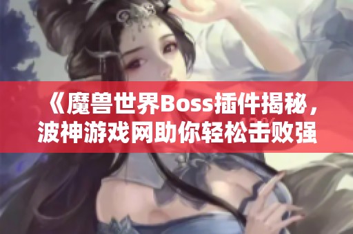 《魔兽世界Boss插件揭秘，波神游戏网助你轻松击败强敌》