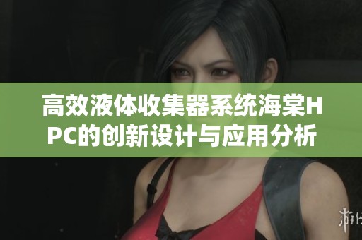 高效液体收集器系统海棠HPC的创新设计与应用分析