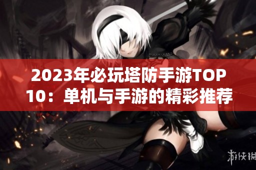 2023年必玩塔防手游TOP10：单机与手游的精彩推荐