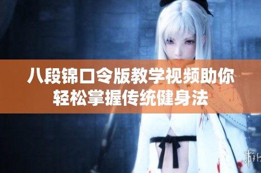 八段锦口令版教学视频助你轻松掌握传统健身法