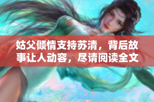姑父倾情支持苏清，背后故事让人动容，尽请阅读全文揭秘
