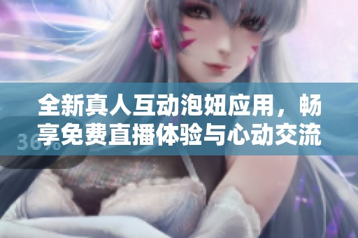 全新真人互动泡妞应用，畅享免费直播体验与心动交流