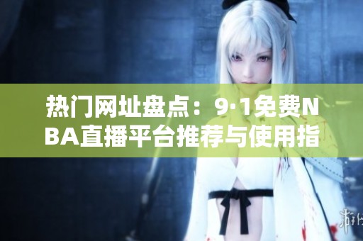 热门网址盘点：9·1免费NBA直播平台推荐与使用指南