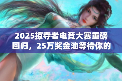 2025掠夺者电竞大赛重磅回归，25万奖金池等待你的挑战！