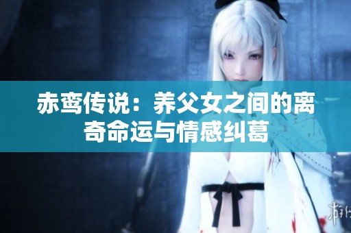 赤鸾传说：养父女之间的离奇命运与情感纠葛