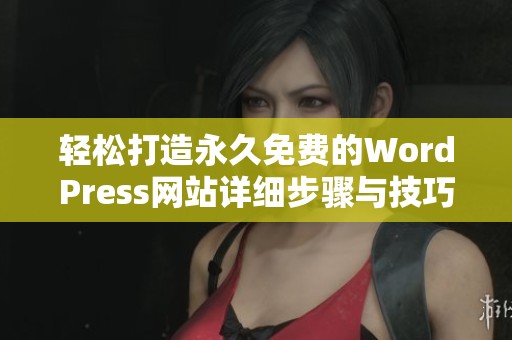 轻松打造永久免费的WordPress网站详细步骤与技巧分享