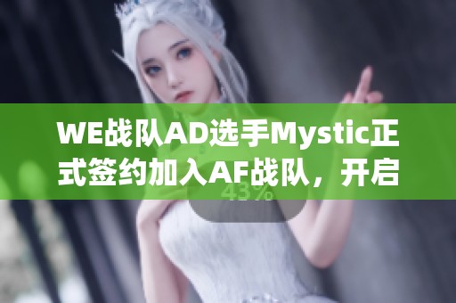WE战队AD选手Mystic正式签约加入AF战队，开启新篇章