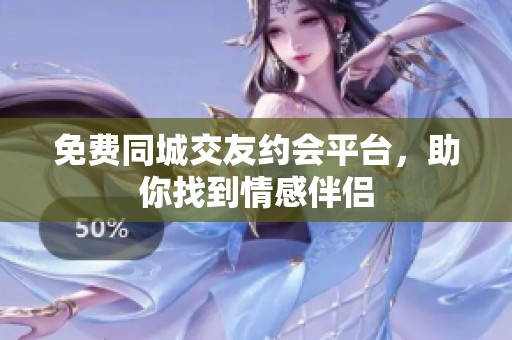 免费同城交友约会平台，助你找到情感伴侣