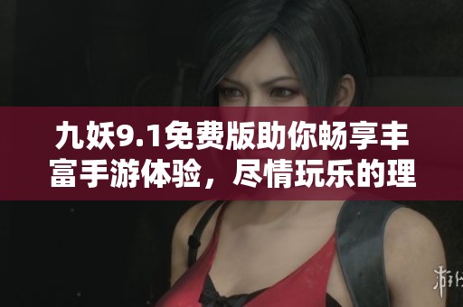九妖9.1免费版助你畅享丰富手游体验，尽情玩乐的理想平台