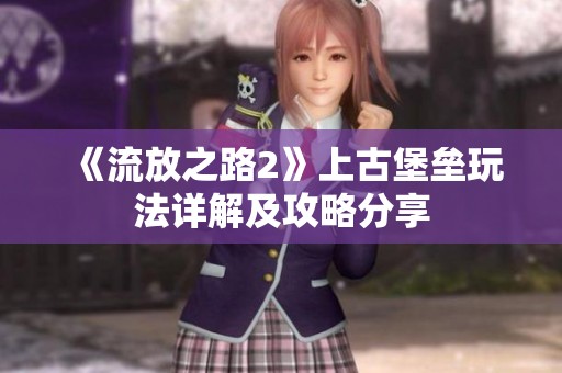 《流放之路2》上古堡垒玩法详解及攻略分享