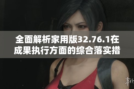 全面解析家用版32.76.1在成果执行方面的综合落实措施