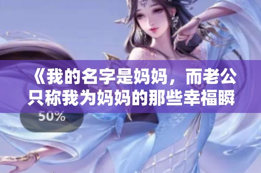 《我的名字是妈妈，而老公只称我为妈妈的那些幸福瞬间》
