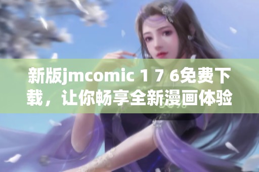 新版jmcomic 1 7 6免费下载，让你畅享全新漫画体验！