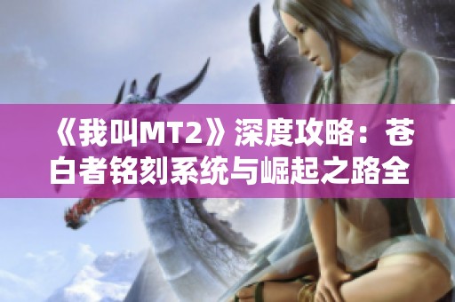 《我叫MT2》深度攻略：苍白者铭刻系统与崛起之路全面解析