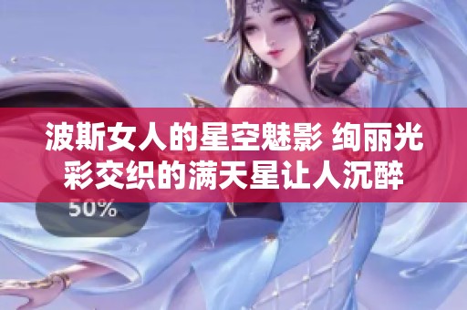 波斯女人的星空魅影 绚丽光彩交织的满天星让人沉醉