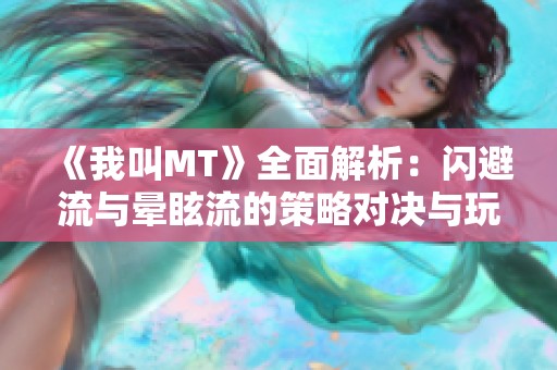 《我叫MT》全面解析：闪避流与晕眩流的策略对决与玩法创新
