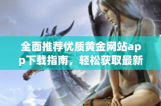 全面推荐优质黄金网站app下载指南，轻松获取最新资源